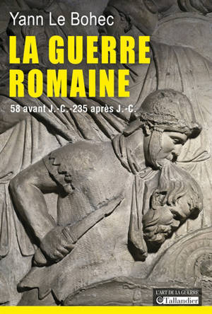 La guerre romaine : 58 av. J.-C.-235 apr. J.-C. - Yann Le Bohec