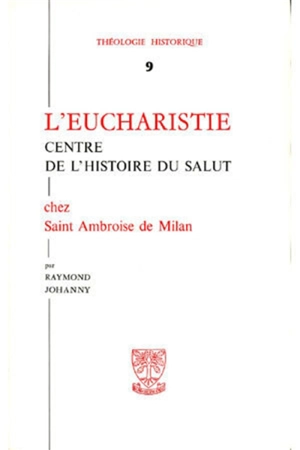 L'Eucharistie : centre de l'histoire du salut chez saint Ambroise de Milan - Raymond Johanny