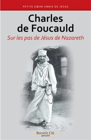 Charles de Foucauld : sur les pas de Jésus de Nazareth - Annie de Jésus