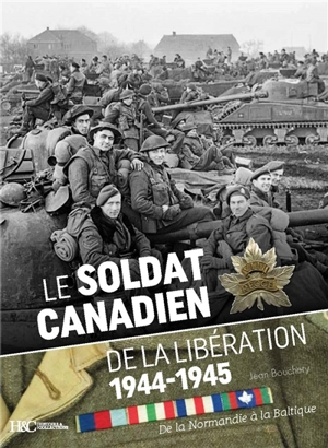 Le soldat canadien de la Libération : 1944-1945 : de la Normandie à la Baltique - Jean Bouchery