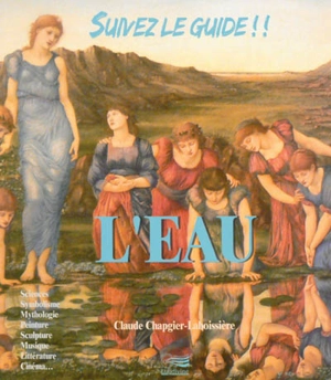 L'eau : sciences, symbolisme, mythologie, peinture, sculpture, musique, littérature, cinéma... - Claude Chapgier