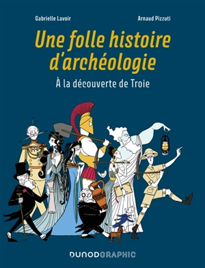 Une folle histoire d'archéologie : à la découverte de Troie - Arnaud Pizzuti