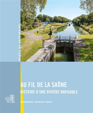 Au fil de la Saône : histoire d'une rivière navigable : Bourgogne-Franche-Comté - Bourgogne-Franche-Comté. Service Inventaire et patrimoine