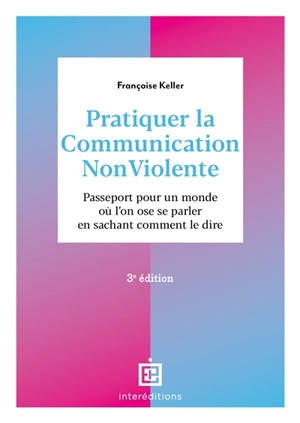 Pratiquer la communication non violente : passeport pour un monde où l'on ose se parler en sachant comment le dire - Françoise Keller