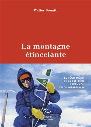 La montagne étincelante : Karakoram 1958 : le récit inédit de la conquête du Gasherbrum IV - Walter Bonatti