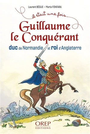 Guillaume le Conquérant : duc de Normandie et roi d'Angleterre - Laurent Bègue