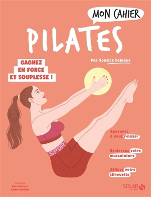 Mon cahier Pilates : gagnez en force et en souplesse ! - Soasick Delanoë