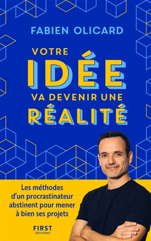 Votre idée va devenir une réalité : les méthodes d'un procrastinateur abstinent pour mener à bien ses projets - Fabien Olicard