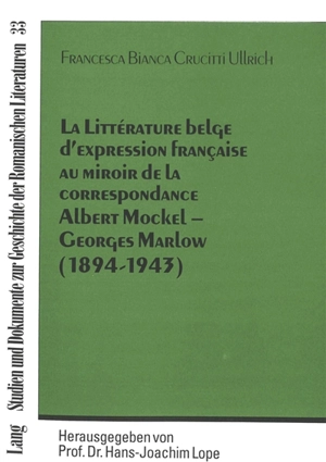 La littérature belge d'expression française au miroir de la correspondance Albert Mockel-Georges Marlow : 1894-1943 - Francesca Bianca Crucitti Ullrich