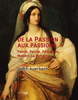 De la Passion aux passions : Pascal, Racine, Descartes, Molière, La Fontaine... - Erich Auerbach