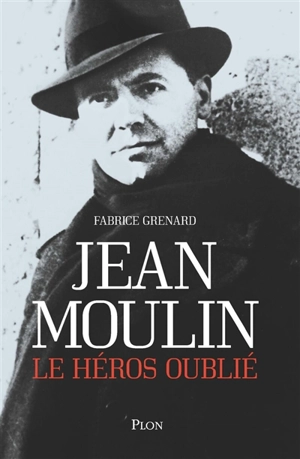 Jean Moulin, le héros oublié - Fabrice Grenard