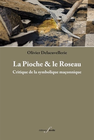 La pioche & le roseau : critique de la symbolique maçonnique - Olivier Delacuvellerie