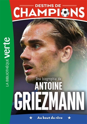 Destins de champions. Vol. 2. Une biographie de Antoine Griezmann : au bout du rêve - Luca Caioli