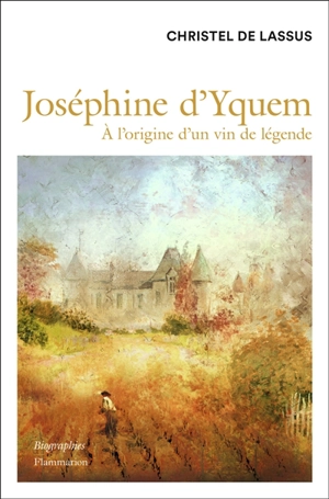 Joséphine d'Yquem : à l'origine d'un vin de légende - Christel de Lassus