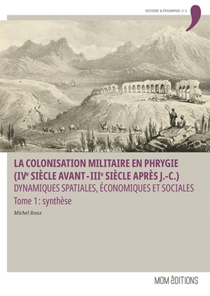 La colonisation militaire en Phrygie (IVe siècle avant-IIIe après J.-C.) : dynamiques spatiales, économiques et sociales. Vol. 1. Synthèse - Michel Roux