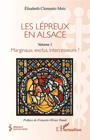 Les lépreux en Alsace. Vol. 1. Marginaux, exclus, intercesseurs ? - Elisabeth Clementz