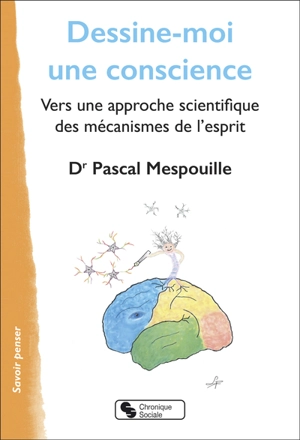 Dessine-moi une conscience : vers une approche scientifique des mécanismes de l'esprit - Pascal Mespouille