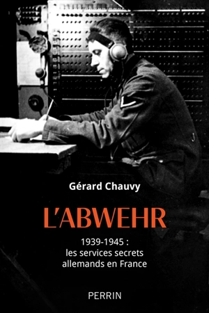 L'Abwehr : 1939-1945 : les services secrets allemands en France - Gérard Chauvy