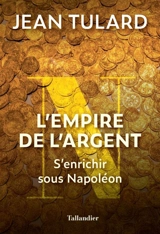 L'empire de l'argent : s'enrichir sous Napoléon - Jean Tulard