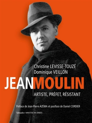 Jean Moulin : artiste, préfet, résistant, 1899-1943 - Christine Levisse-Touzé