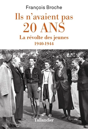 Ils n'avaient pas 20 ans : la révolte des jeunes : 1940-1944 - François Broche