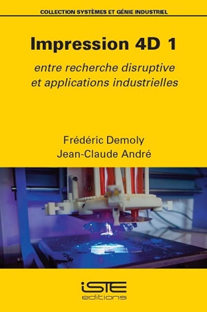 Impression 4D. Vol. 1. Entre recherche disruptive et applications industrielles - Frédéric Demoly