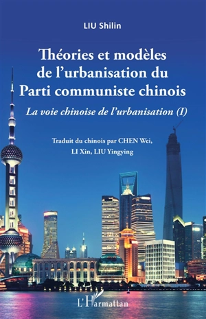 La voie chinoise de l'urbanisation. Vol. 1. Théories et modèles de l'urbanisation du Parti communiste chinois - Shilin Liu