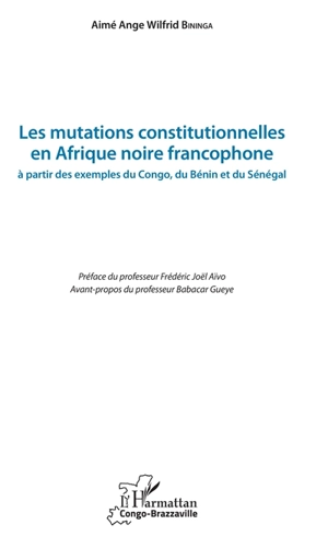 Les mutations constitutionnelles en Afrique noire francophone : à partir des exemples du Congo, du Bénin et du Sénégal - Aimé Ange Wilfrid Bininga