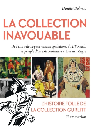 La collection inavouable : de l'entre-deux-guerres aux spoliations du IIIe Reich, le périple d'un extraordinaire trésor artistique : l'histoire folle de la collection Gurlitt - Dimitri Delmas