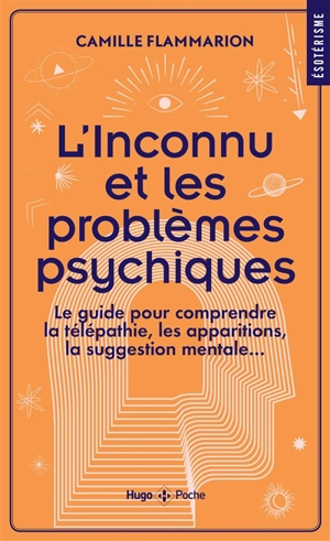 L'inconnu et les problèmes psychiques : le guide pour comprendre la télépathie, les apparitions, la suggestion mentale... - Camille Flammarion