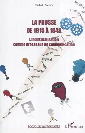 La Prusse de 1815 à 1848 : l'industrialisation comme processus de communication - Rachid L'Aoufir