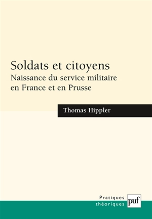 Soldats et citoyens : naissance du service militaire en France et en Prusse - Thomas Hippler