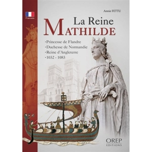 La reine Mathilde : princesse de Flandre, duchesse de Normandie, reine d'Angleterre, 1032-1083 - Annie Fettu