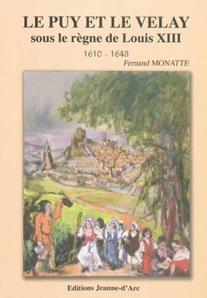 Le Puy et le Velay sous le règne de Louis XIII, 1610-1643 - Fernand Monatte