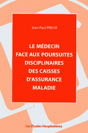 Le médecin face aux poursuites disciplinaires des caisses d'assurance-maladie - Jean-Paul Prieur