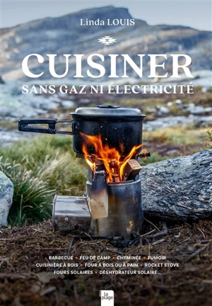 Cuisiner sans gaz ni électricité : barbecue, feu de camp, cheminée, fumoir, cuisinière à bois, four à bois ou à pain, rocket stove, fours solaires, déshydrateur solaire... - Linda Louis