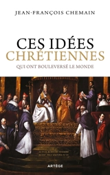 Ces idées chrétiennes qui ont bouleversé le monde - Jean-François Chemain