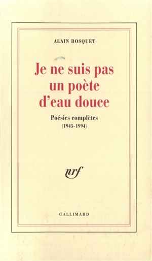 Je ne suis pas un poète d'eau douce : poésies complètes, 1945-1994 - Alain Bosquet
