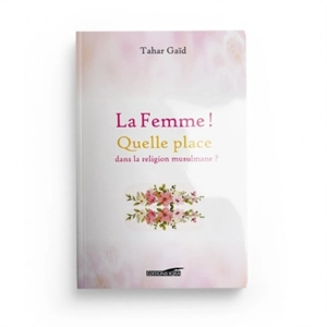 La femme ! : quelle place dans la religion musulmane ? - Tahar Gaïd