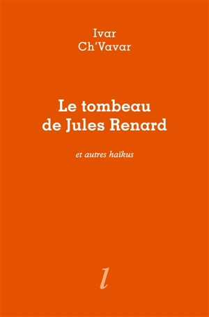 Le tombeau de Jules Renard : et autres haïkus - Pierre Ivar Ch'vavar