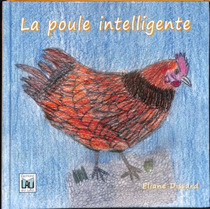 La poule intelligente : c'est l'histoire d'une petite poule intelligente... - Eliane Dissard