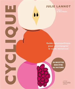 Cyclique : guide naturopathique pour accompagner le cycle menstruel : 50 recettes bien-être au naturel - Julie Lannot