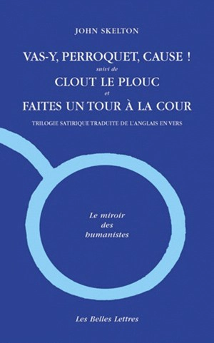 Vas-y, perroquet, cause !. Clout le plouc. Faites un tour à la cour : trilogie satirique - John Skelton