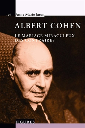 Albert Cohen : le mariage miraculeux des contraires - Anne-Marie Jaton