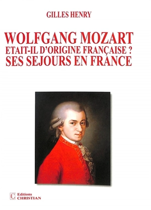 Wolfgang Mozart était-il d'origine française ? : ses séjours en France - Gilles Henry