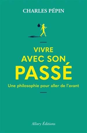 Vivre avec son passé : une philosophie pour aller de l'avant - Charles Pépin