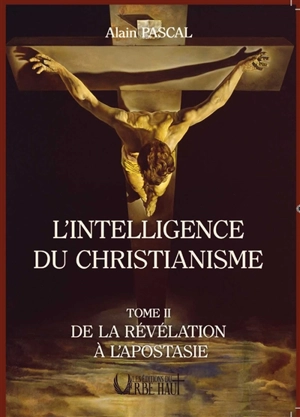 L'intelligence du christianisme. Vol. 2. De la révélation à l'apostasie - Alain Pascal