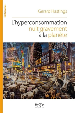 L'hyperconsommation nuit gravement à la planète : pourquoi et comment résister au commerce de masse - Gerard Hastings