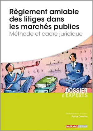 Règlement amiable des litiges dans les marchés publics : méthode et cadre juridique - Patrice Cossalter