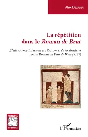 La répétition dans le Roman de Brut : étude socio-stylistique de la répétition et de ses structures dans le Roman de Brut de Wace (1155) - Alex Delusier